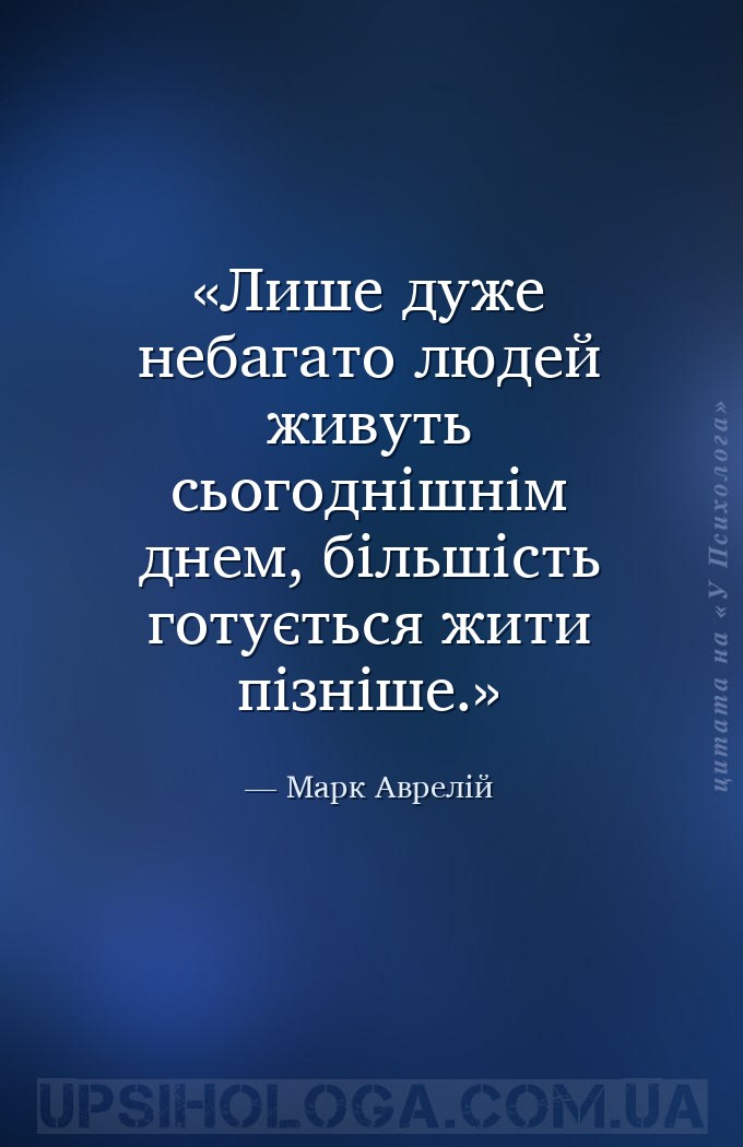 Лише дуже небагато людей живуть сьогоднішнім днем, більшість готується жити... — Марк Аврелій