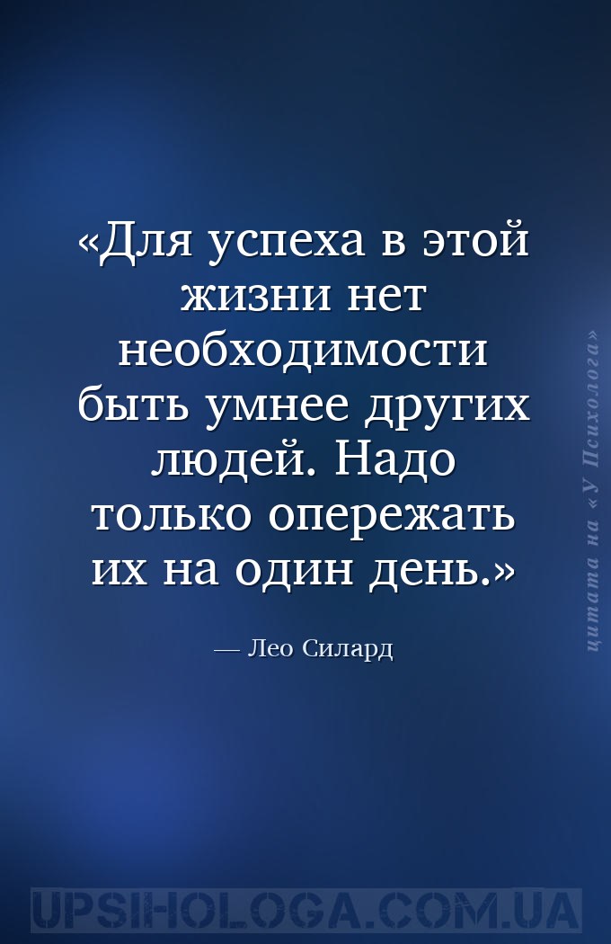 Для успеха в этой жизни нет необходимости быть умнее других людей. Надо тол... — Лео Силард