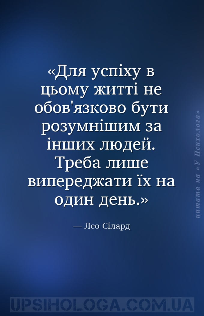 Для успіху в цьому житті не обов'язково бути розумнішим за інших людей. Тре... — Лео Сілард