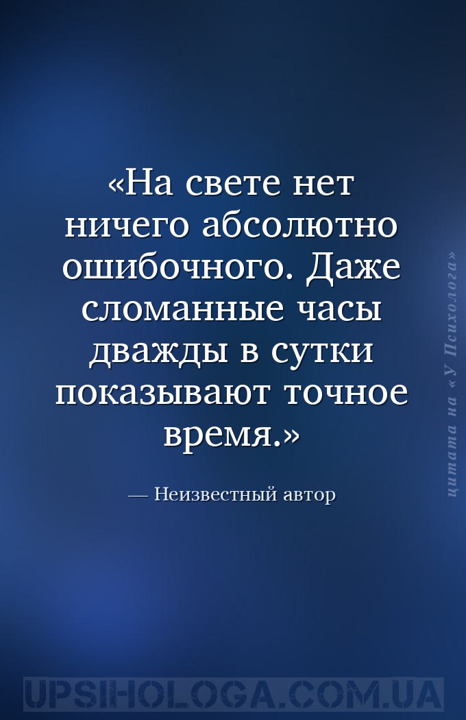 На свете нет ничего абсолютно ошибочного. Даже сломанные часы дважды в сутк... — Неизвестный автор