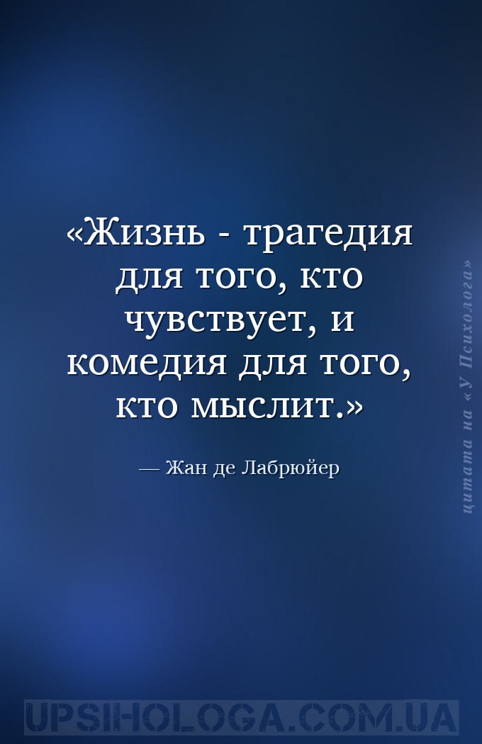 Жизнь - трагедия для того, кто чувствует, и комедия для того, кто мыслит. — Жан де Лабрюйер