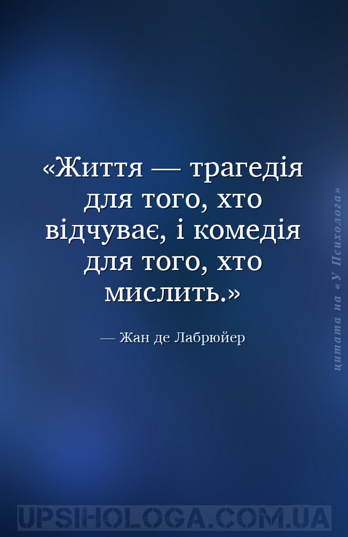 Життя — трагедія для того, хто відчуває, і комедія для того, хто мислить. — Жан де Лабрюйер