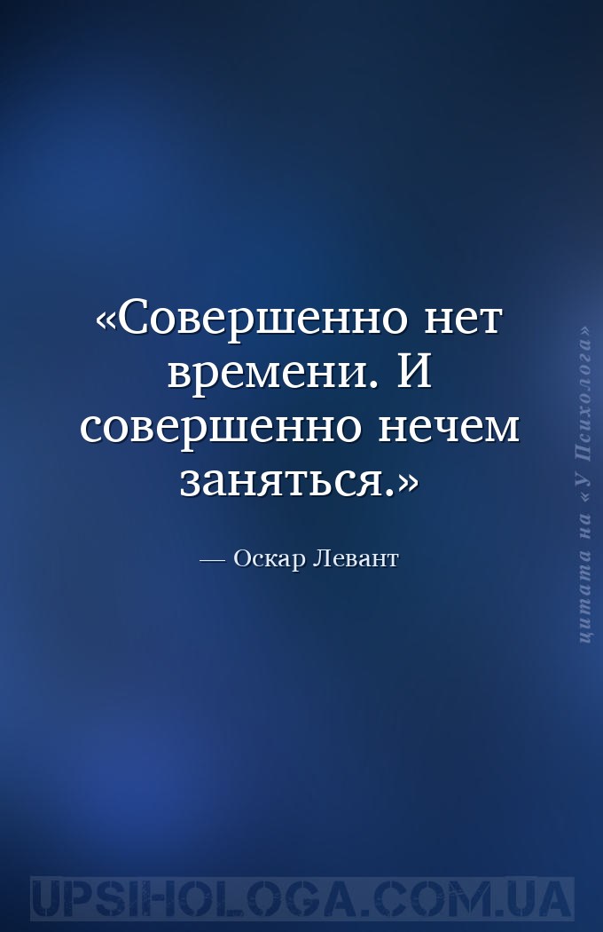 Совершенно нет времени. И совершенно нечем заняться. — Оскар Левант