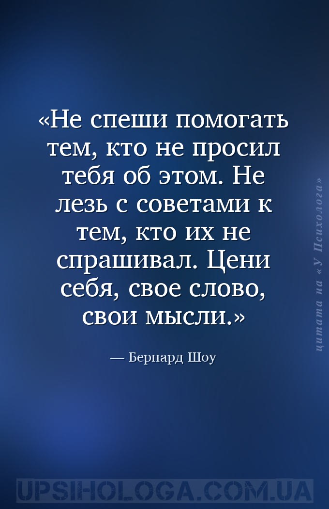 Не спеши помогать тем, кто не просил тебя об этом. Не лезь с советами к тем... — Бернард Шоу