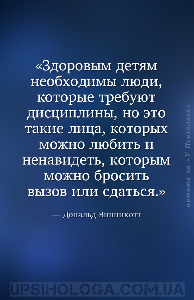 Здоровым детям необходимы люди, которые требуют дисциплины, но это такие ли... — Дональд Винникотт