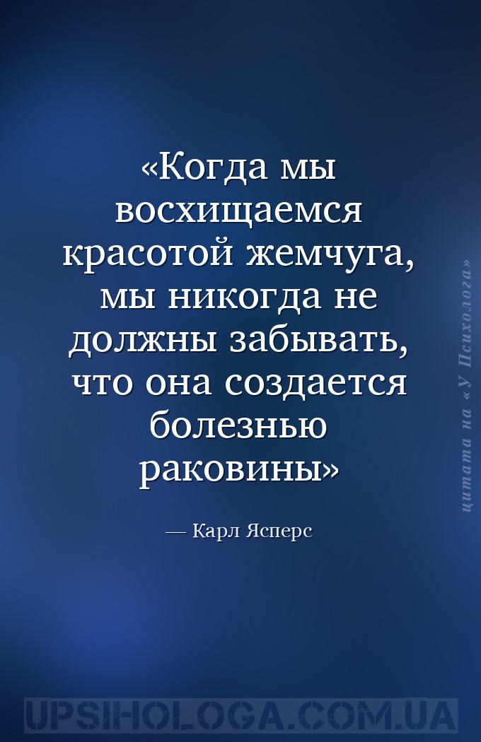 Когда мы восхищаемся красотой жемчуга, мы никогда не должны забывать, что о... — Карл Ясперс
