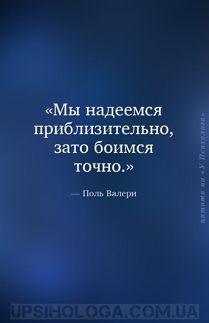 Мы надеемся приблизительно, зато боимся точно. — Поль Валери