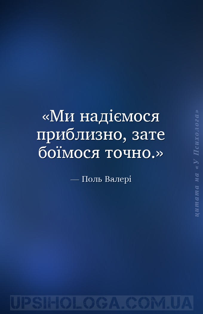 Ми надіємося приблизно, зате боїмося точно. — Поль Валері