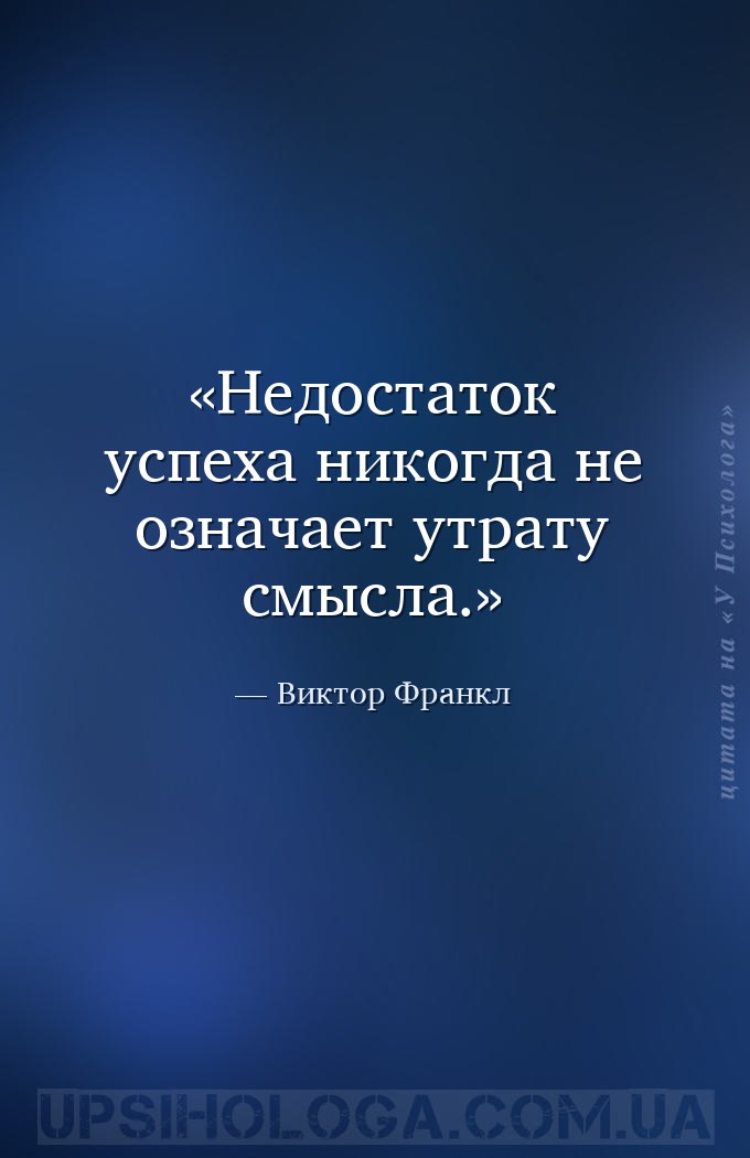 Недостаток успеха никогда не означает утрату смысла. — Виктор Франкл