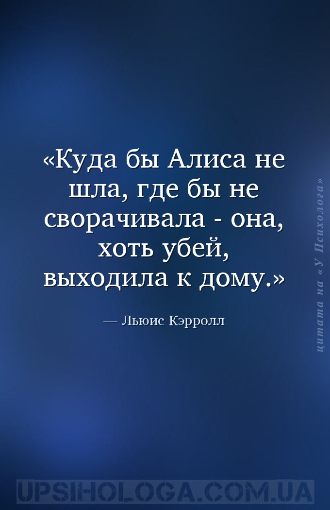 Куда бы Алиса не шла, где бы не сворачивала - она, хоть убей, выходила к до... — Льюис Кэрролл
