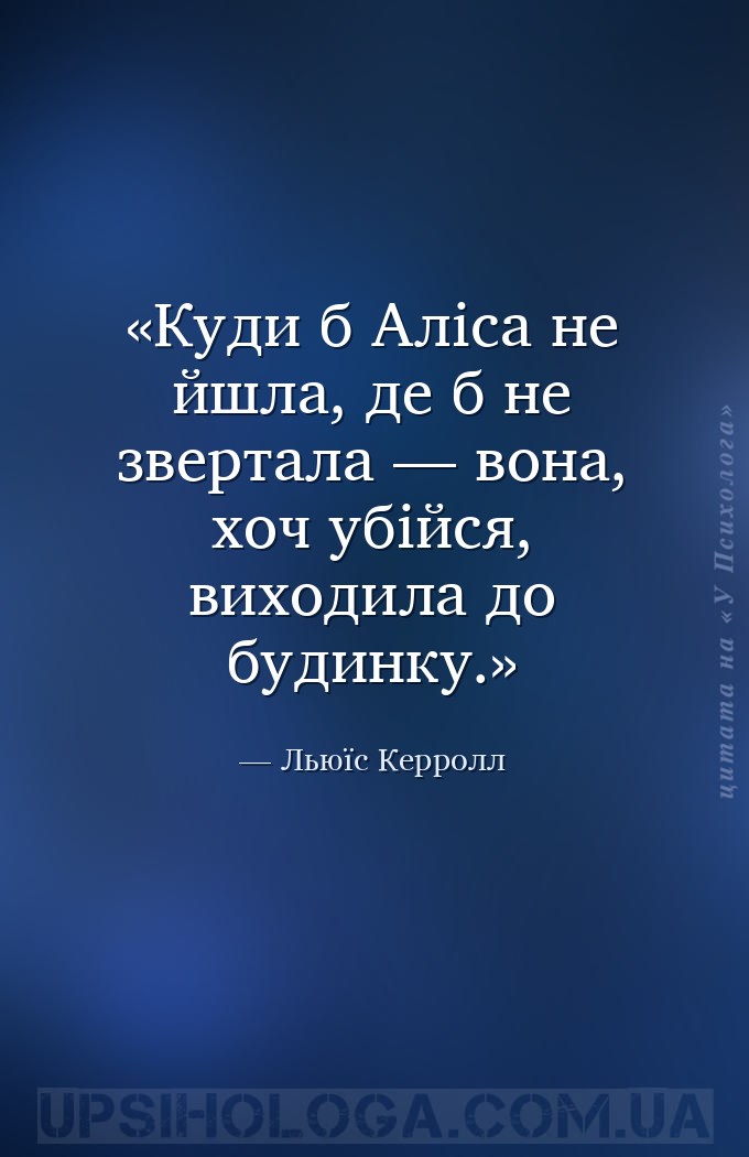 Куди б Аліса не йшла, де б не звертала — вона, хоч убійся, виходила до буди... — Льюїс Керролл