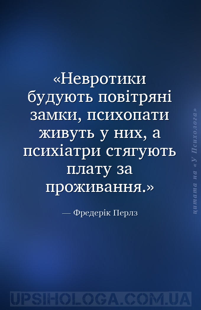 Невротики будують повітряні замки, психопати живуть у них, а психіатри стяг... — Фредерік Перлз