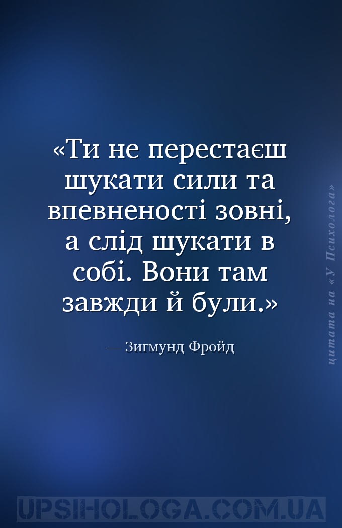 Ти не перестаєш шукати сили та впевненості зовні, а слід шукати в собі. Вон... — Зигмунд Фройд