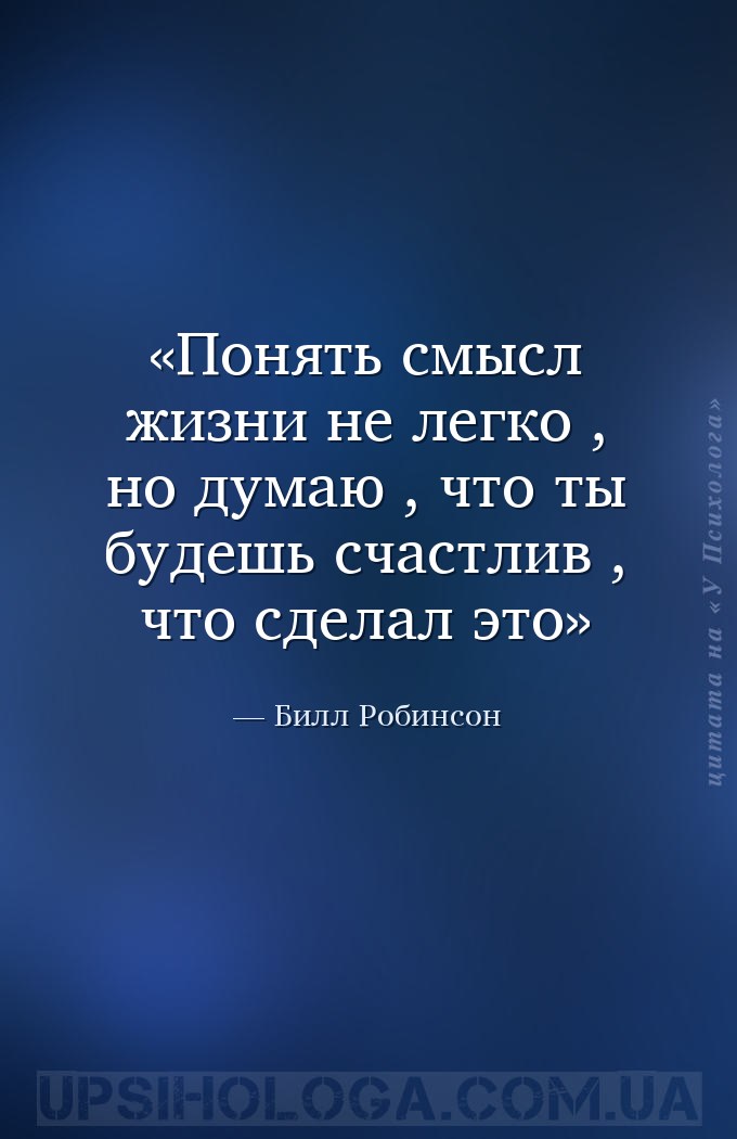 Понять смысл жизни не легко , но думаю , что ты будешь счастлив , что сдела... — Билл Робинсон