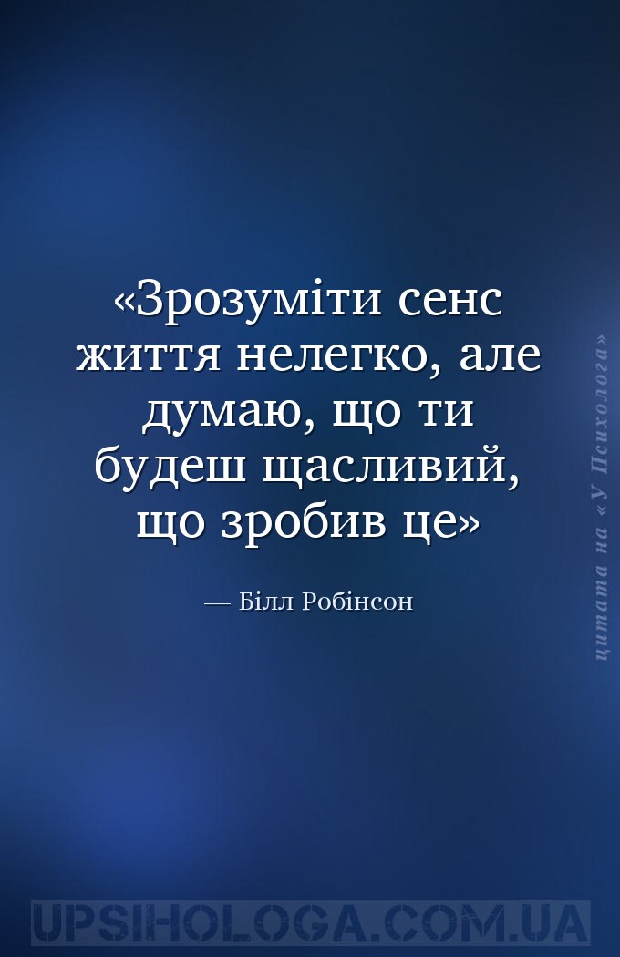 Зрозуміти сенс життя нелегко, але думаю, що ти будеш щасливий, що зробив це — Білл Робінсон