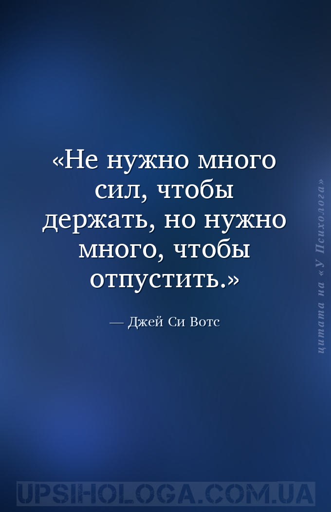 Не нужно много сил, чтобы держать, но нужно много, чтобы отпустить. — Джей Си Вотс