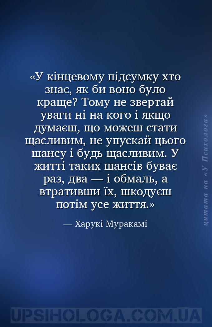 У кінцевому підсумку хто знає, як би воно було краще? Тому не звертай уваги... — Харукі Муракамі