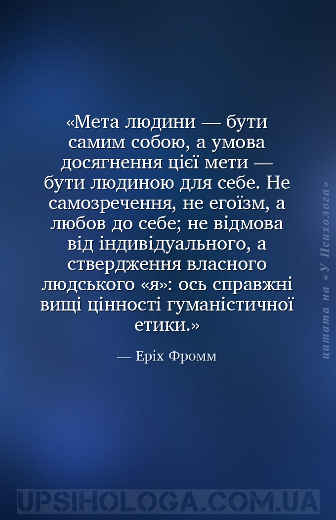 Мета людини — бути самим собою, а умова досягнення цієї мети — бути людиною... — Еріх Фромм