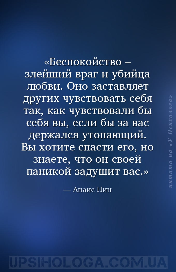 Беспокойство – злейший враг и убийца любви. Оно заставляет других чувствова... — Анаис Нин