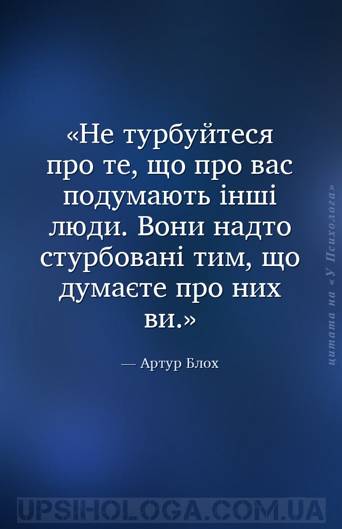 Не турбуйтеся про те, що про вас подумають інші люди. Вони надто стурбовані... — Артур Блох