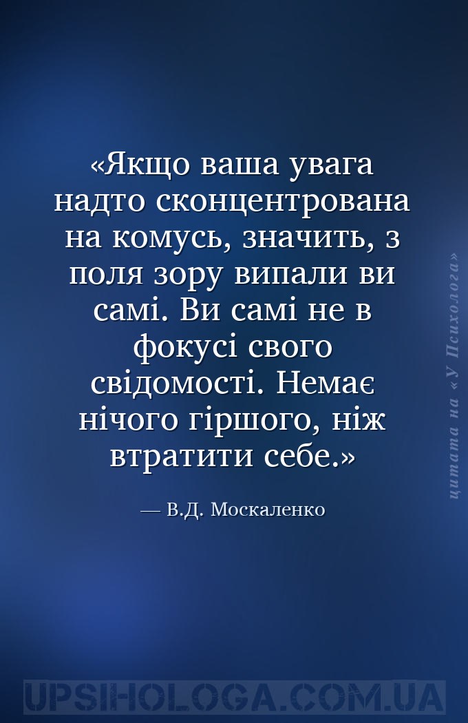 Якщо ваша увага надто сконцентрована на комусь, значить, з поля зору випали... — В.Д. Москаленко