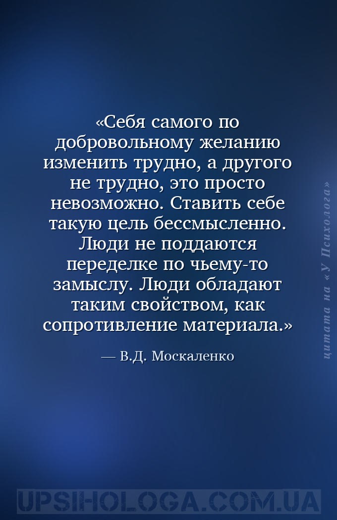 Себя самого по добровольному желанию изменить трудно, а другого не трудно,... — В.Д. Москаленко