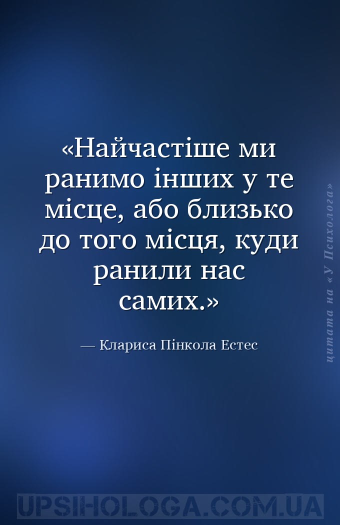 Найчастіше ми ранимо інших у те місце, або близько до того місця, куди рани... — Клариса Пінкола Естес