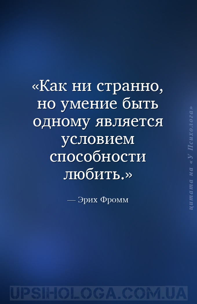 Как ни странно, но умение быть одному является условием способности любить. — Эрих Фромм