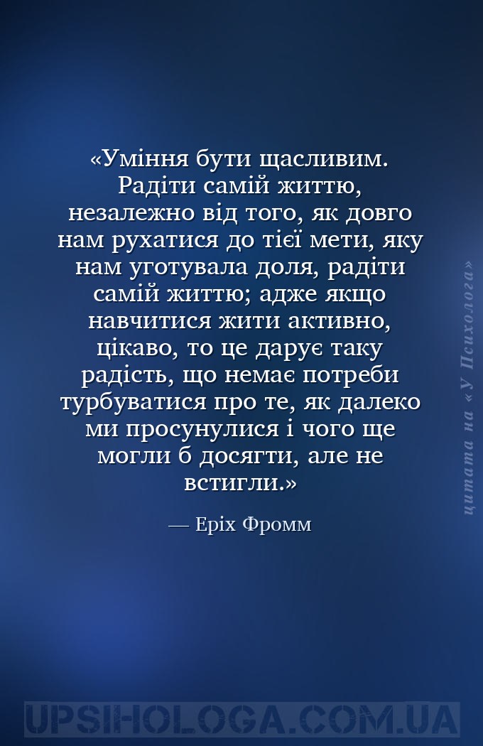 Уміння бути щасливим. Радіти самій життю, незалежно від того, як довго нам... — Еріх Фромм
