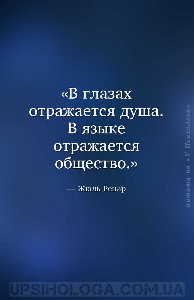 В глазах отражается душа. В языке отражается общество. — Жюль Ренар