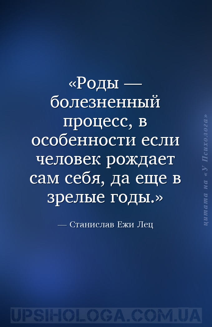 Роды — болезненный процесс, в особенности если человек рождает сам себя, да... — Станислав Ежи Лец