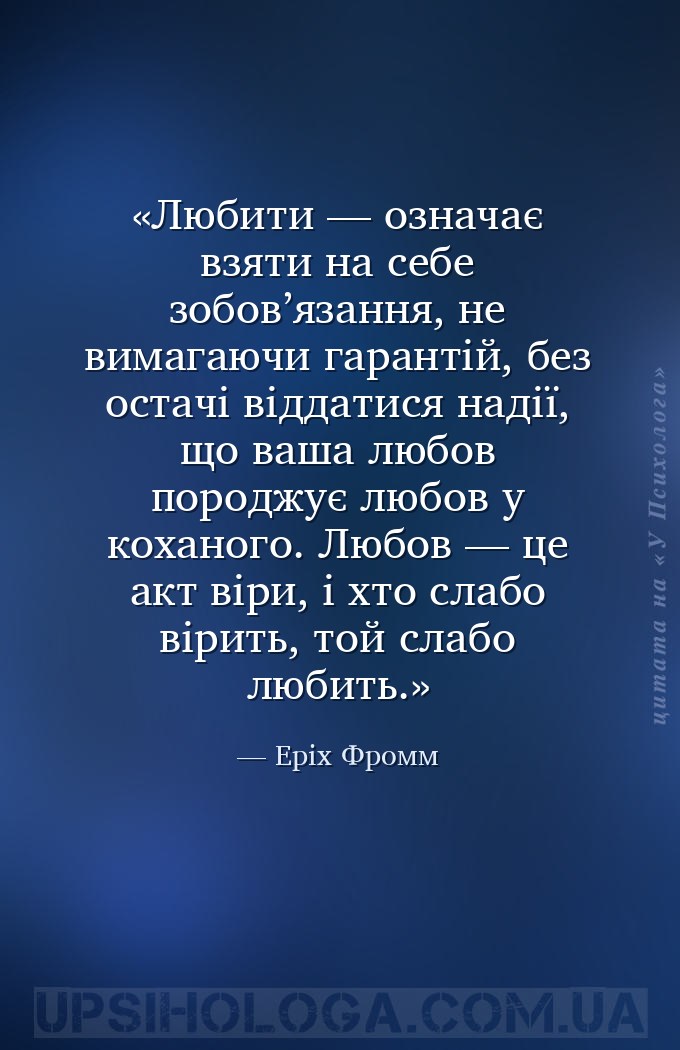 Любити — означає взяти на себе зобов’язання, не вимагаючи гарантій, без ост... — Еріх Фромм