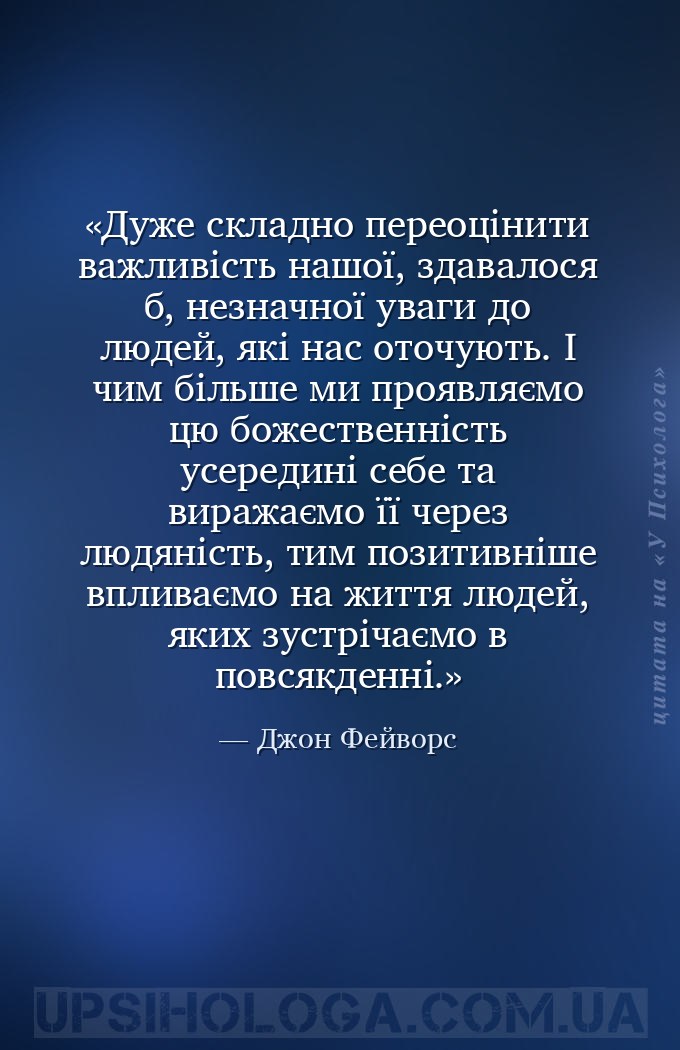 Дуже складно переоцінити важливість нашої, здавалося б, незначної уваги до... — Джон Фейворс