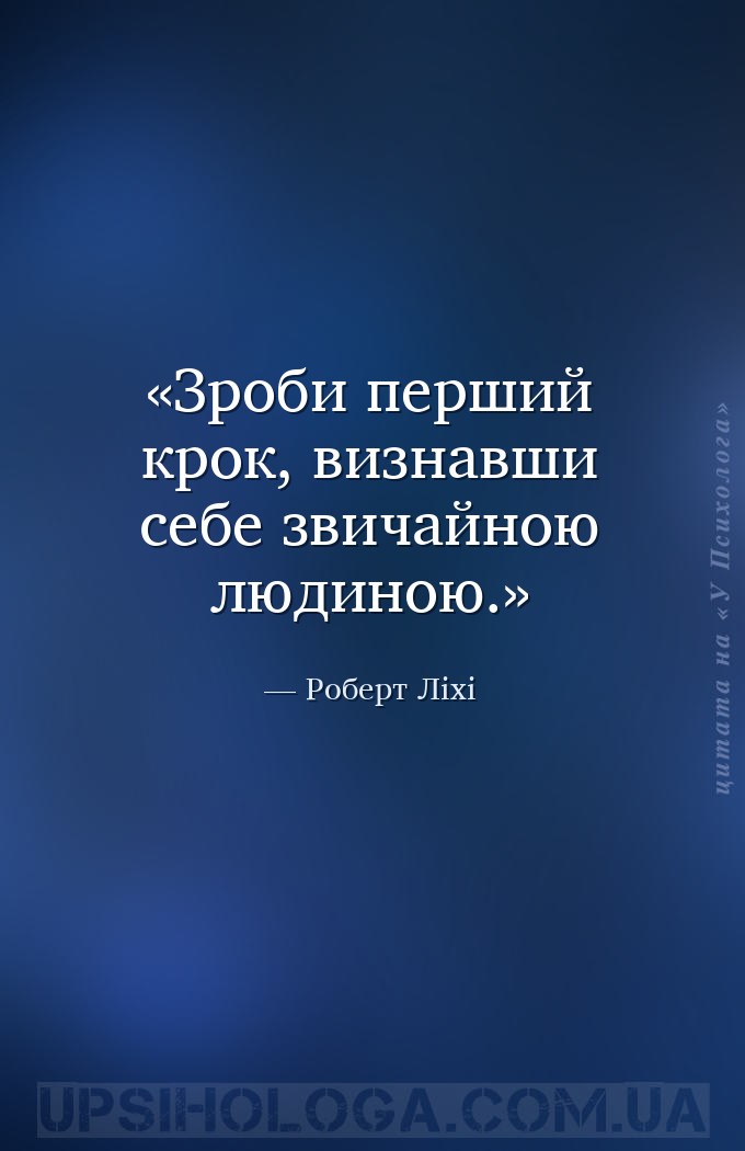 Зроби перший крок, визнавши себе звичайною людиною. — Роберт Ліхі