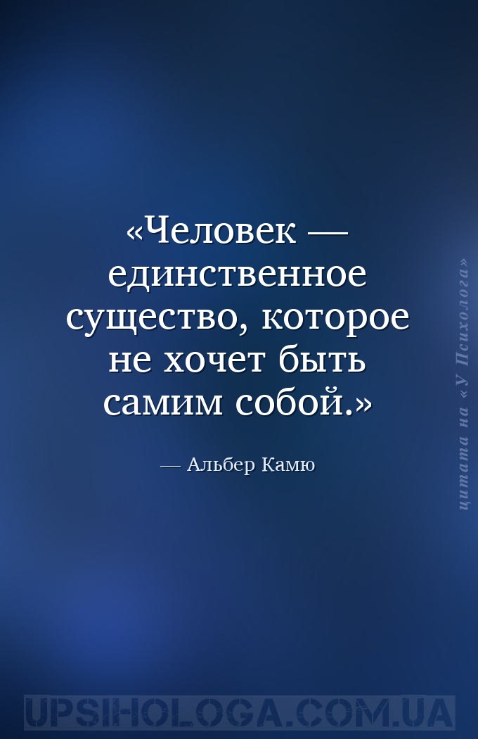 Человек — единственное существо, которое не хочет быть самим собой. — Альбер Камю