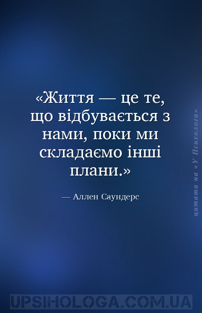 Життя — це те, що відбувається з нами, поки ми складаємо інші плани. — Аллен Саундерс