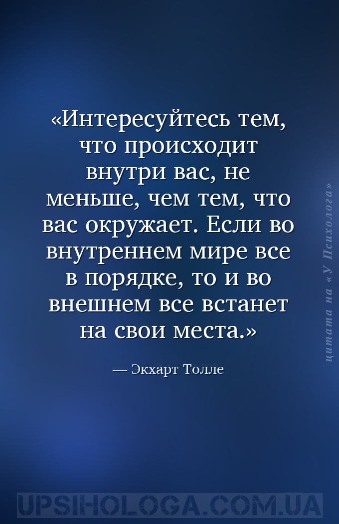 Интересуйтесь тем, что происходит внутри вас, не меньше, чем тем, что вас о... — Экхарт Толле
