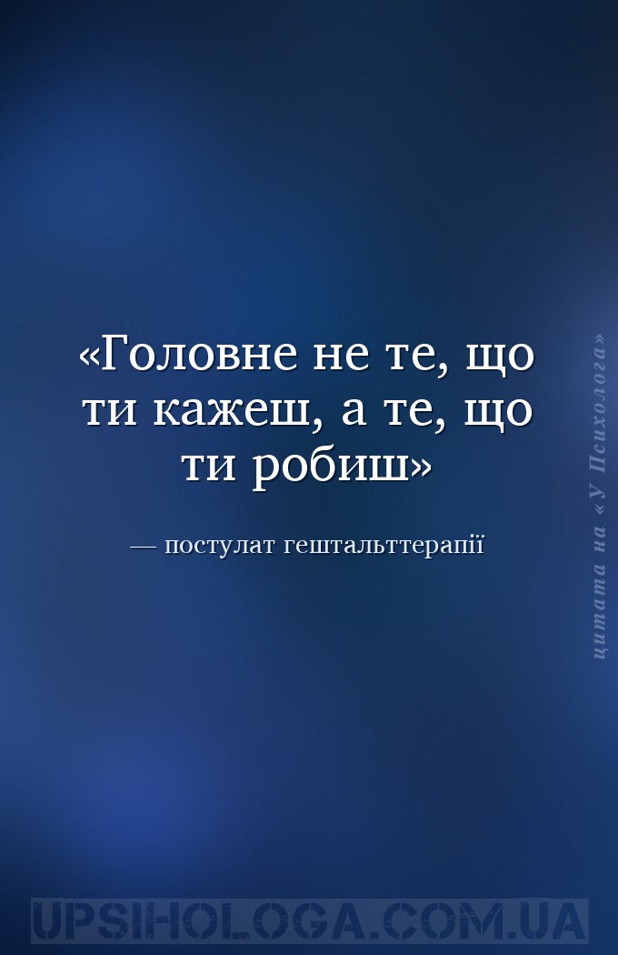 Головне не те, що ти кажеш, а те, що ти робиш — постулат гештальттерапії
