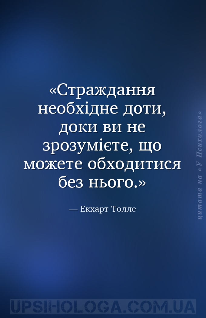Страждання необхідне доти, доки ви не зрозумієте, що можете обходитися без... — Екхарт Толле