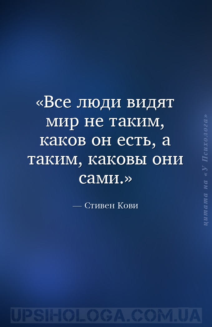 Все люди видят мир не таким, каков он есть, а таким, каковы они сами. — Стивен Кови