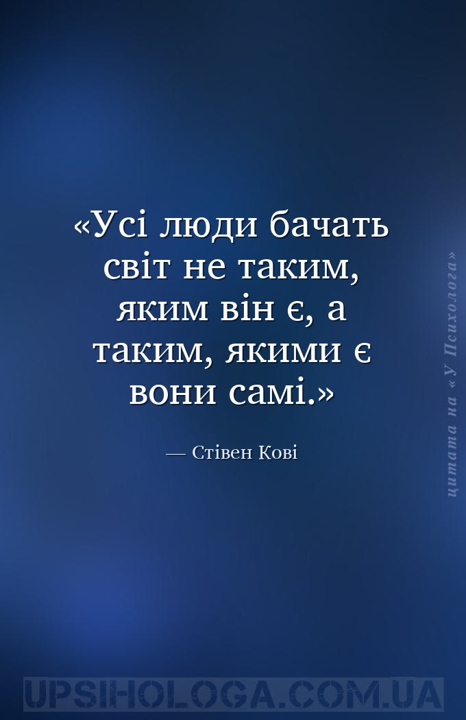 Усі люди бачать світ не таким, яким він є, а таким, якими є вони самі. — Стівен Кові
