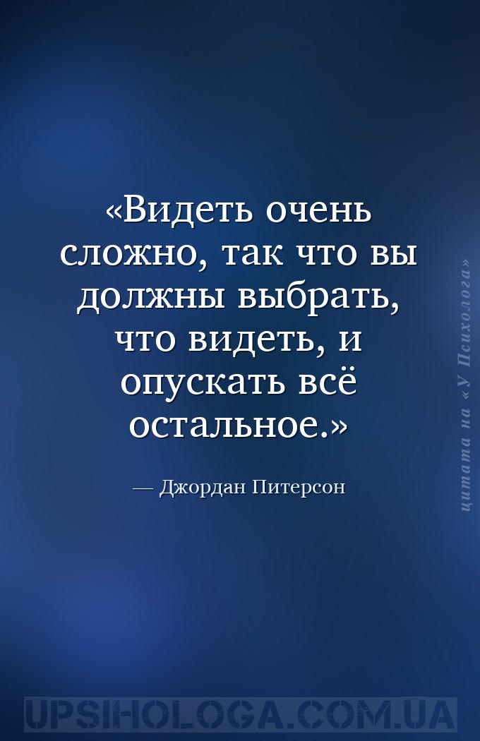 Видеть очень сложно, так что вы должны выбрать, что видеть,  и опускать всё... — Джордан Питерсон