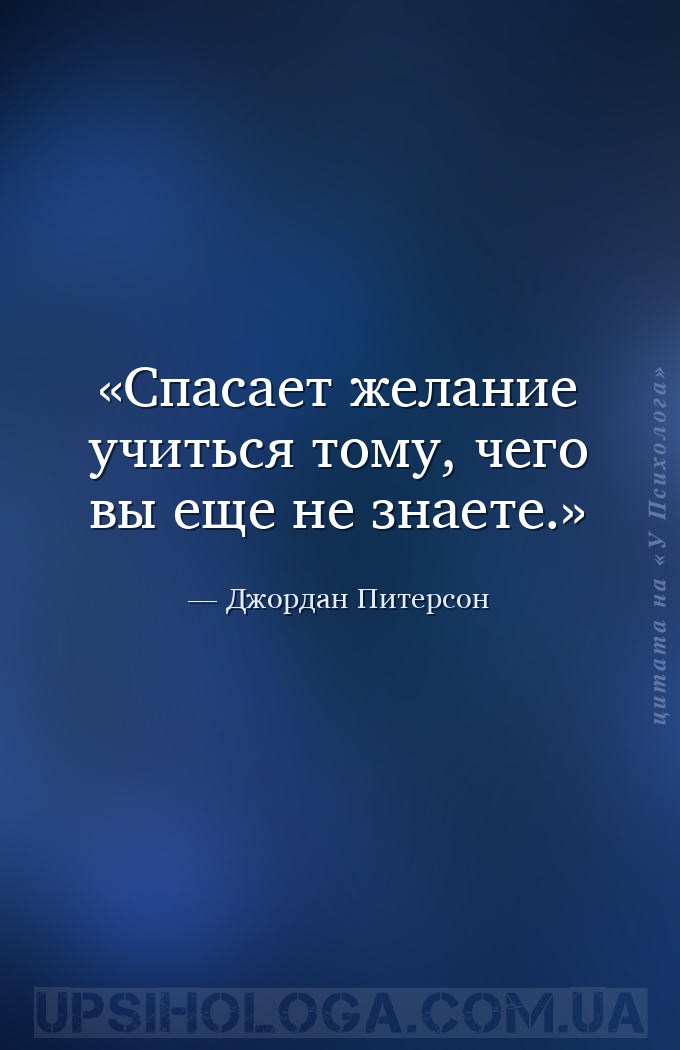 Спасает желание учиться тому, чего вы еще не знаете. — Джордан Питерсон