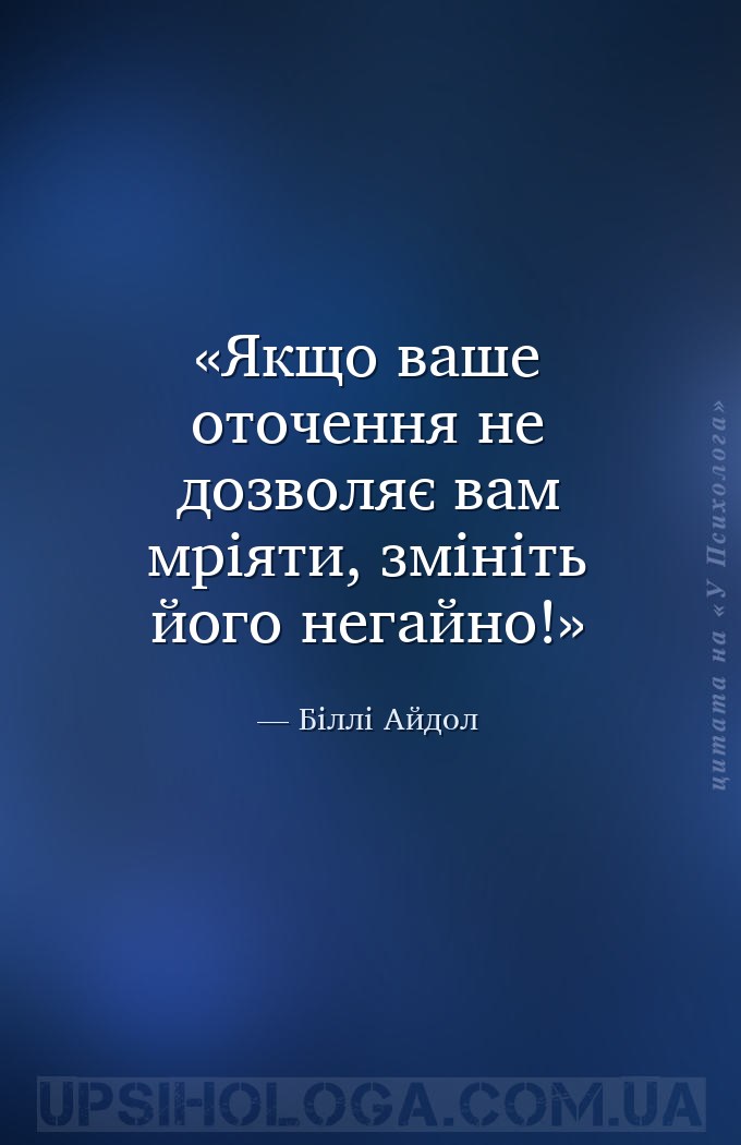 Якщо ваше оточення не дозволяє вам мріяти, змініть його негайно! — Біллі Айдол