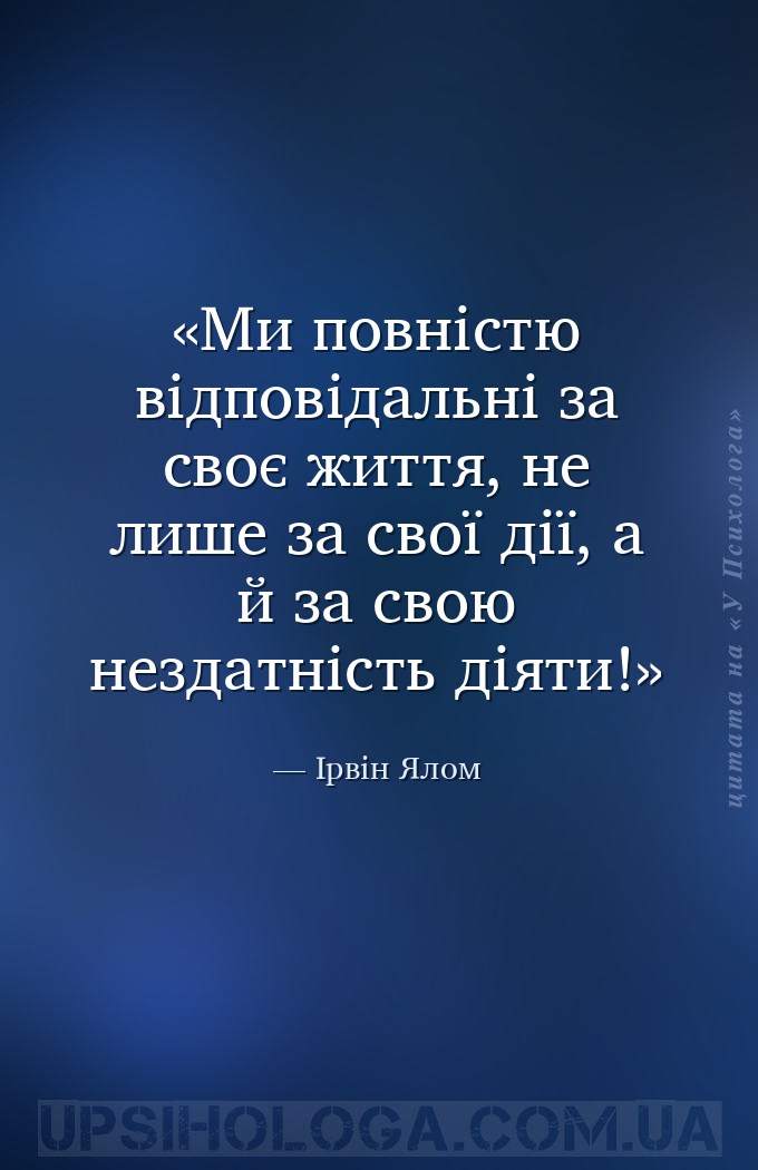 Ми повністю відповідальні за своє життя, не лише за свої дії, а й за свою н... — Ірвін Ялом