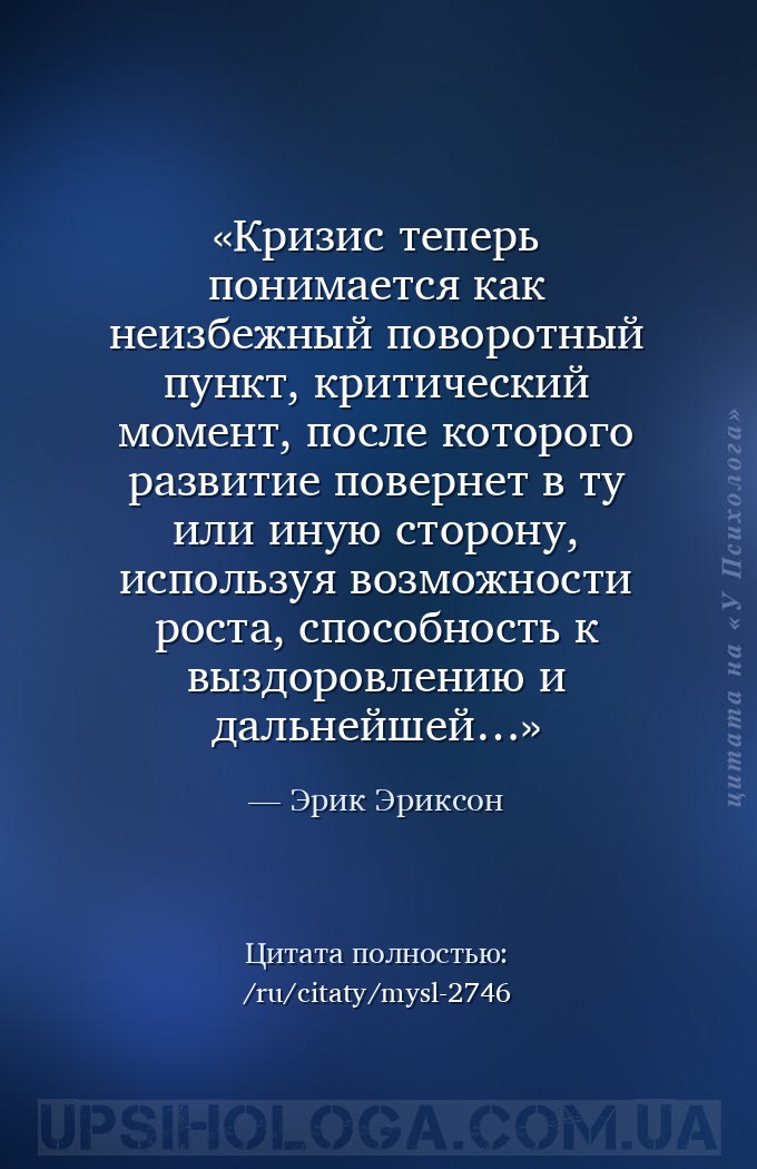 Кризис теперь понимается как неизбежный поворотный пункт, 
критический мом... — Эрик Эриксон