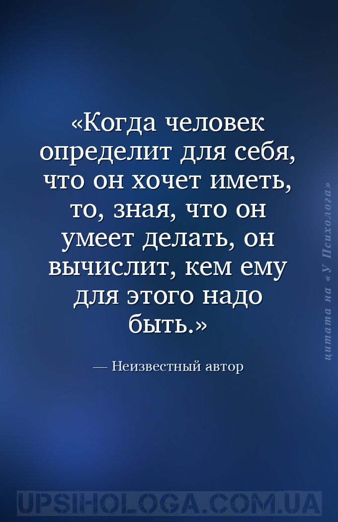 Когда человек определит для себя, что он хочет иметь, то, зная, что он умее... — Неизвестный автор