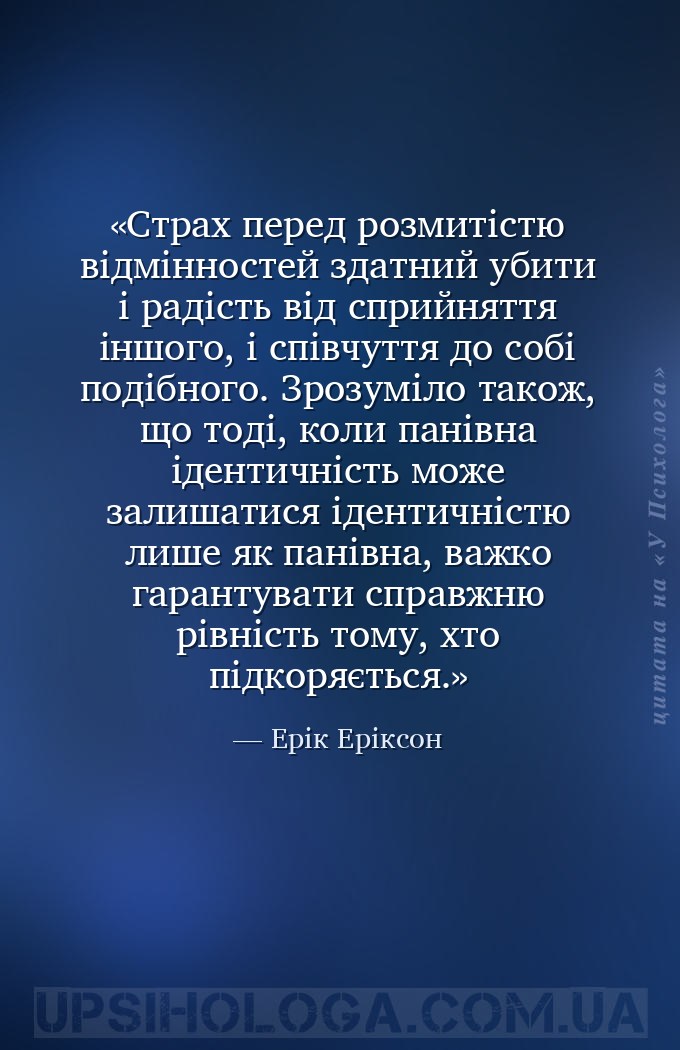 Страх перед розмитістю відмінностей здатний убити і радість від сприйняття... — Ерік Еріксон