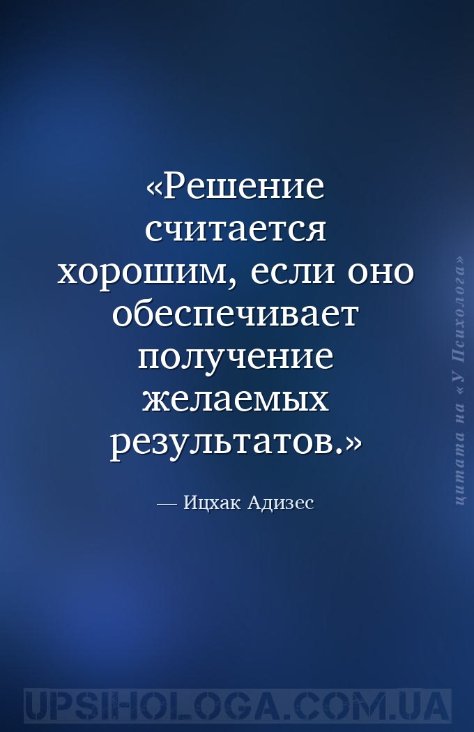 Решение считается хорошим, если оно обеспечивает получение желаемых результ... — Ицхак Адизес