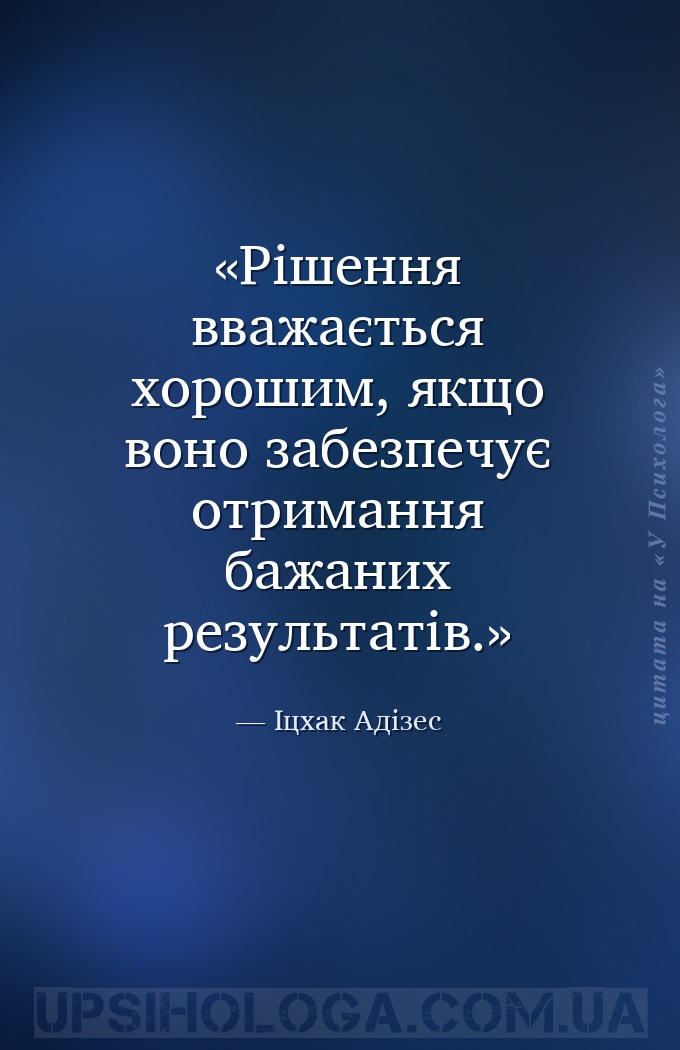 Рішення вважається хорошим, якщо воно забезпечує отримання бажаних результа... — Іцхак Адізес
